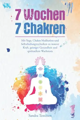 7 Wochen 7 Chakren: Entfalte deine innere Kraft und erlebe geistige Gesundheit durch Yoga, Meditation und Selbstheilung