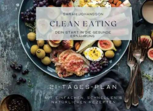 Clean Eating leicht gemacht: 21-Tages-Plan für gesunde Ernährung mit natürlichen Rezepten