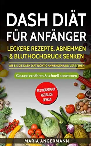 Die DASH Diät für Anfänger: Gesund abnehmen & Bluthochdruck senken - Leckere Rezepte inklusive